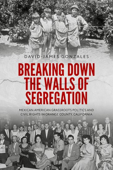 book cover of Breaking Down The Walls of Segregation - shows orange picking kids posing for a photo in the orange orchard and below center photo of Mexican American leaders of grassroot politics. Both photos from 1930's.