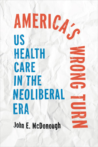 bBook cover - title America's Wrong Turn - US Health Care in the Neoliberal ERA by John E. McDonough